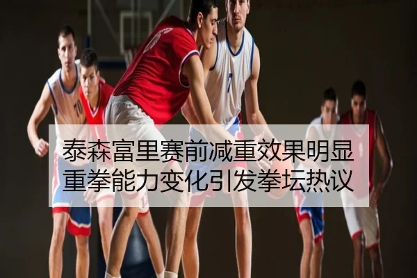 泰森富里赛前减重效果明显 重拳能力变化引发拳坛热议