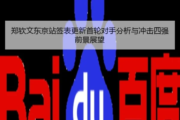 郑钦文东京站签表更新首轮对手分析与冲击四强前景展望