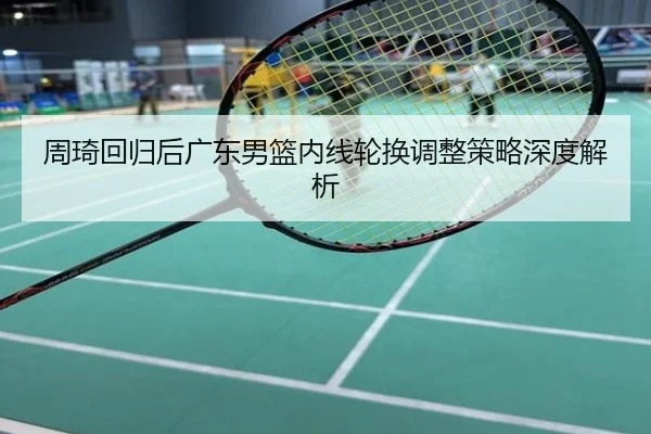周琦回归后广东男篮内线轮换调整策略深度解析